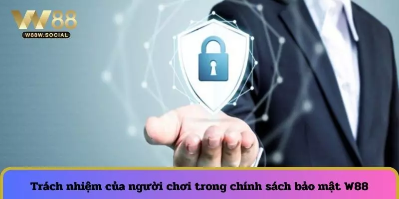 Chính Sách Bảo Mật W88 - Giải Trí An Toàn Và Minh Bạch 3 Trách nhiệm của thành viên trong chính sách bảo mật W88